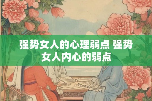 强势女人的心理弱点 强势女人内心的弱点