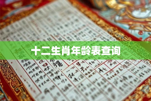 十二生肖年龄表查询 十二生肖年龄表查询