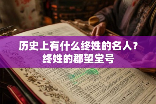 历史上有什么终姓的名人?终姓的郡望堂号 历史上有什么终姓的名人?终姓的郡望堂号