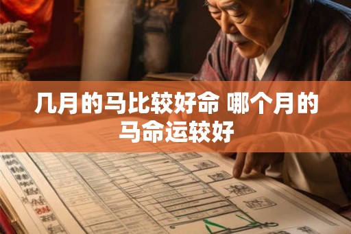 几月的马比较好命 哪个月的马命运较好