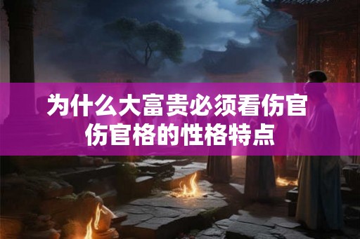 为什么大富贵必须看伤官 伤官格的性格特点