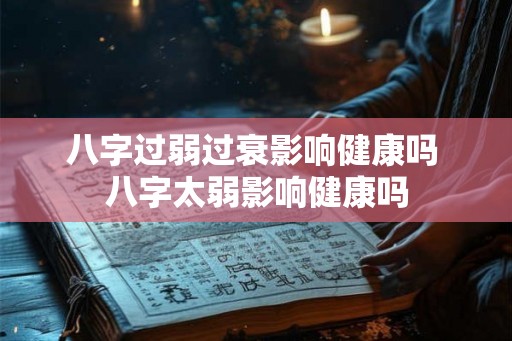 八字过弱过衰影响健康吗 八字太弱影响健康吗