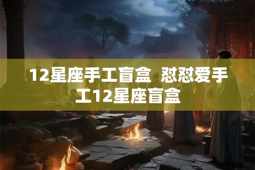 12星座手工盲盒  怼怼爱手工12星座盲盒