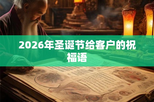 2026年圣诞节给客户的祝福语 2026年圣诞节给客户的祝福语