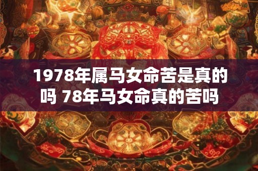 1978年属马女命苦是真的吗 78年马女命真的苦吗