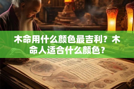 木命用什么颜色最吉利？木命人适合什么颜色？