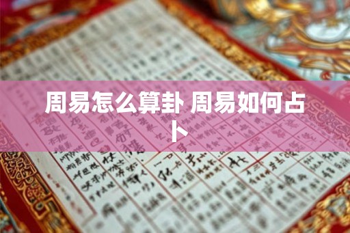周易怎么算卦 周易如何占卜 周易怎么算卦 周易如何占卜