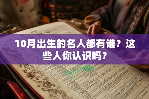 10月出生的名人都有谁？这些人你认识吗？