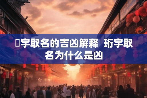 烆字取名的吉凶解释  珩字取名为什么是凶