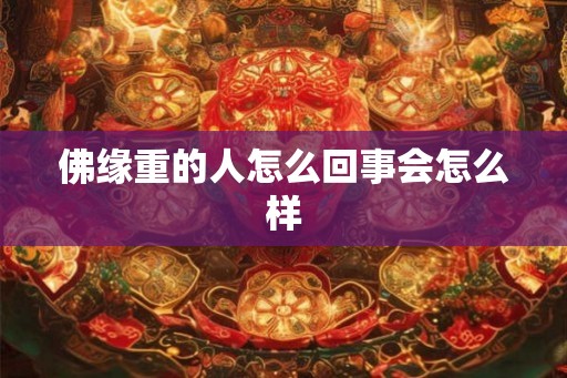 佛缘重的人怎么回事会怎么样