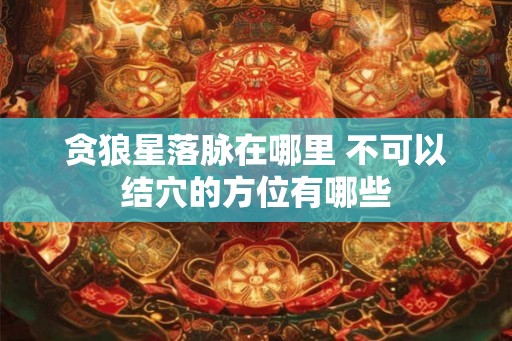 贪狼星落脉在哪里 不可以结穴的方位有哪些
