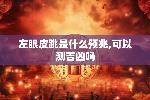 左眼皮跳是什么预兆,可以测吉凶吗 左眼皮跳是什么预兆,可以测吉凶吗