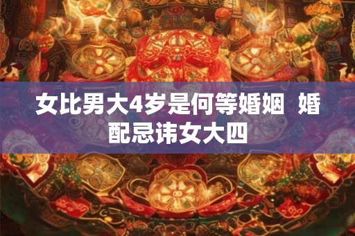 女比男大4岁是何等婚姻  婚配忌讳女大四