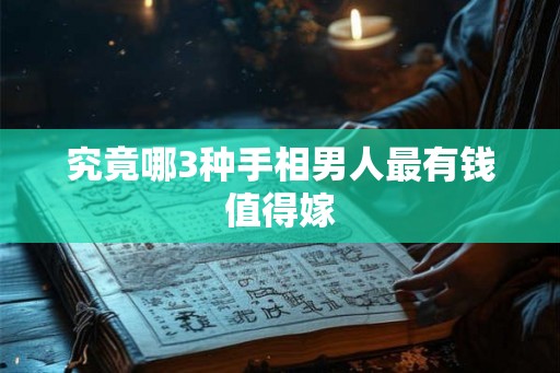 究竟哪3种手相男人最有钱值得嫁