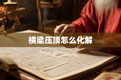 横梁压顶怎么化解 横梁压顶怎么化解