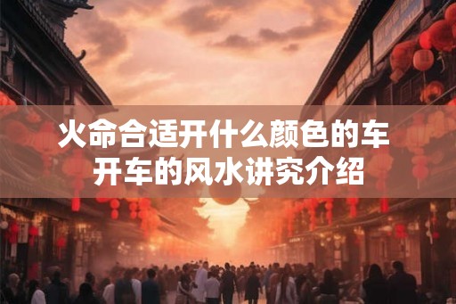 火命合适开什么颜色的车 开车的风水讲究介绍
