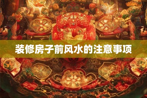 装修房子前风水的注意事项