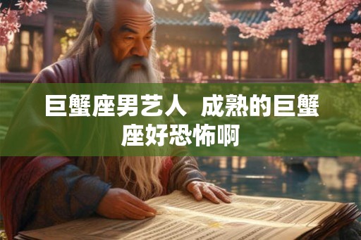 巨蟹座男艺人  成熟的巨蟹座好恐怖啊