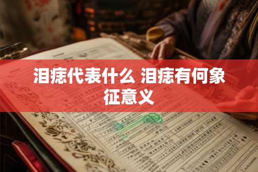 泪痣代表什么 泪痣有何象征意义