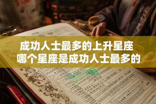 成功人士最多的上升星座 哪个星座是成功人士最多的