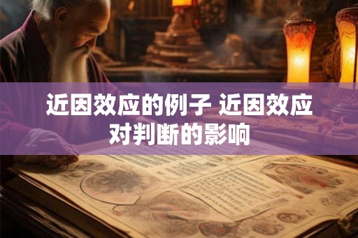 近因效应的例子 近因效应对判断的影响 近因效应的例子 近因效应对判断的影响