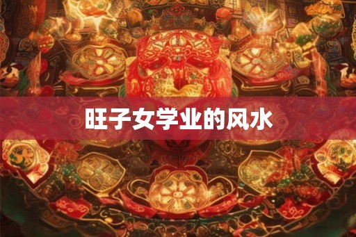 旺子女学业的风水