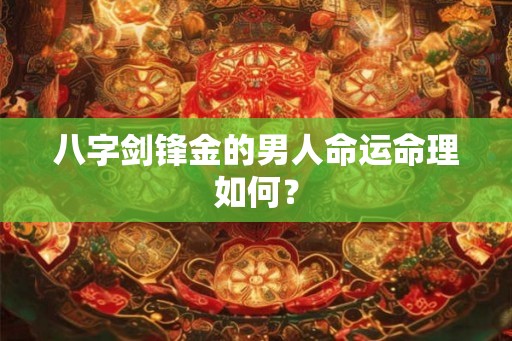八字剑锋金的男人命运命理如何？