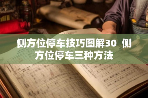 侧方位停车技巧图解30 侧方位停车三种方法 侧方位停车技巧图解30 侧方位停车三种方法