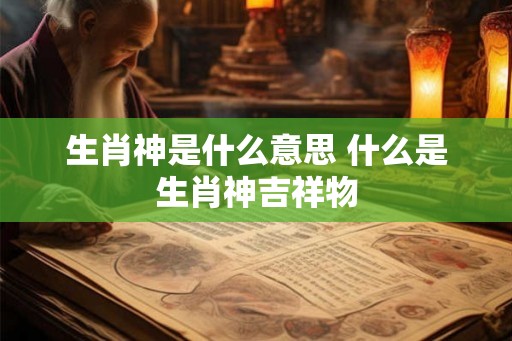 生肖神是什么意思 什么是生肖神吉祥物