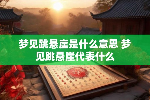 梦见跳悬崖是什么意思 梦见跳悬崖代表什么