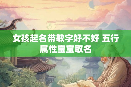 女孩起名带敏字好不好 五行属性宝宝取名