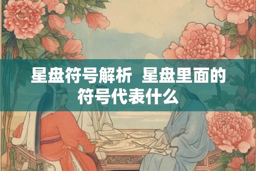 星盘符号解析 星盘里面的符号代表什么 星盘符号解析 星盘里面的符号代表什么