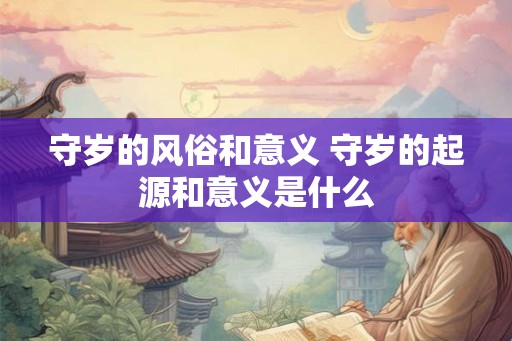 守岁的风俗和意义 守岁的起源和意义是什么