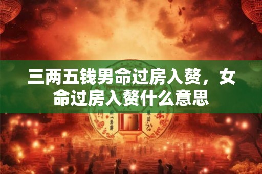 三两五钱男命过房入赘，女命过房入赘什么意思