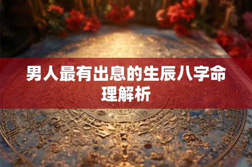 男人最有出息的生辰八字命理解析