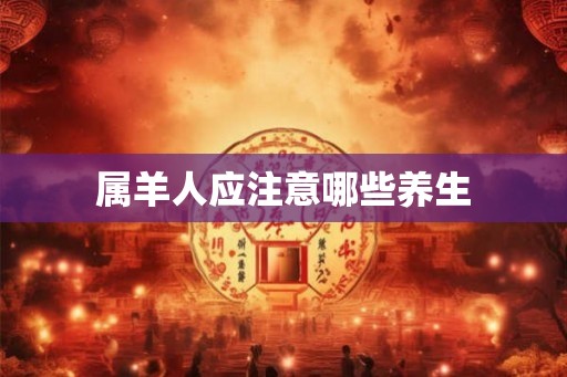 属羊人应注意哪些养生