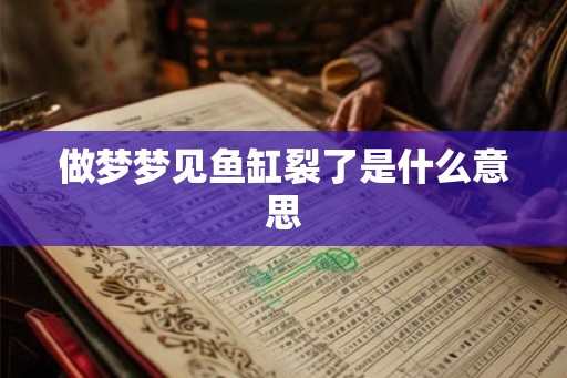 做梦梦见鱼缸裂了是什么意思
