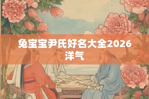 兔宝宝尹氏好名大全2026洋气