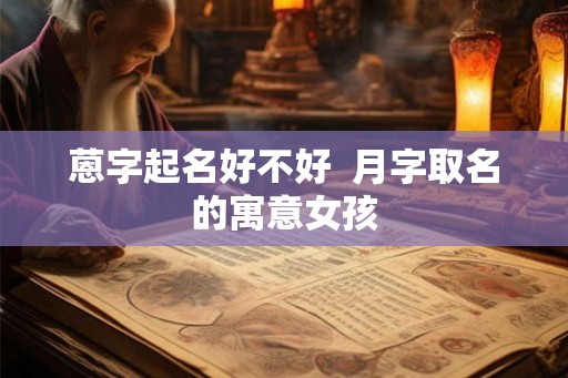 蒽字起名好不好  月字取名的寓意女孩