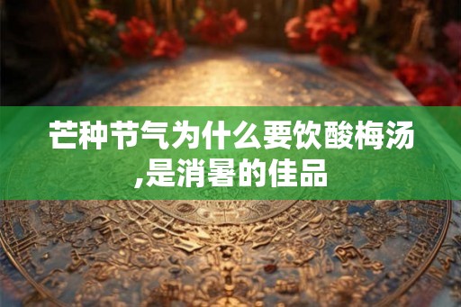 芒种节气为什么要饮酸梅汤,是消暑的佳品