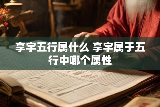 享字五行属什么 享字属于五行中哪个属性