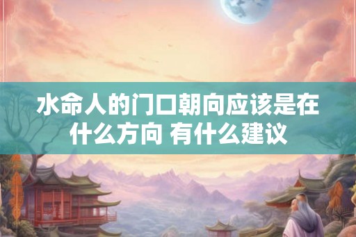 水命人的门口朝向应该是在什么方向 有什么建议