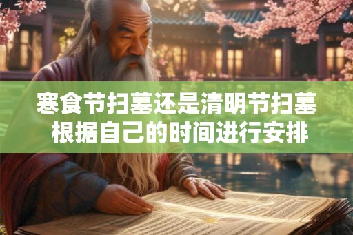 寒食节扫墓还是清明节扫墓 根据自己的时间进行安排 寒食节扫墓还是清明节扫墓 根据自己的时间进行安排