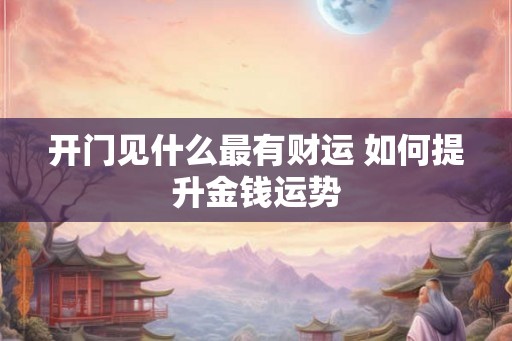 开门见什么最有财运 如何提升金钱运势