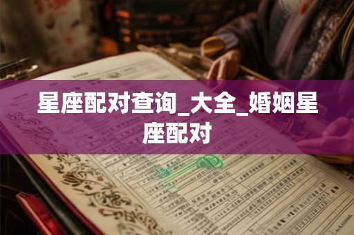 星座配对查询_大全_婚姻星座配对