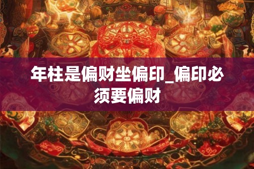 年柱是偏财坐偏印_偏印必须要偏财