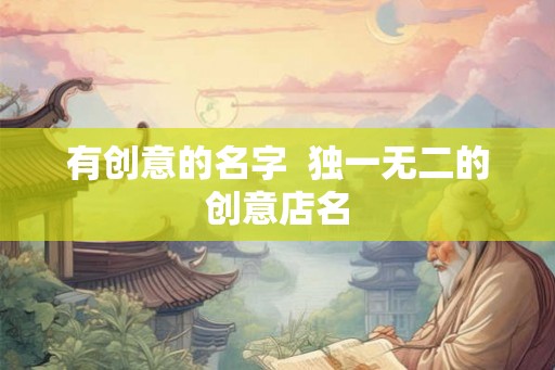 有创意的名字  独一无二的创意店名