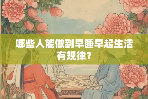 哪些人能做到早睡早起生活有规律？