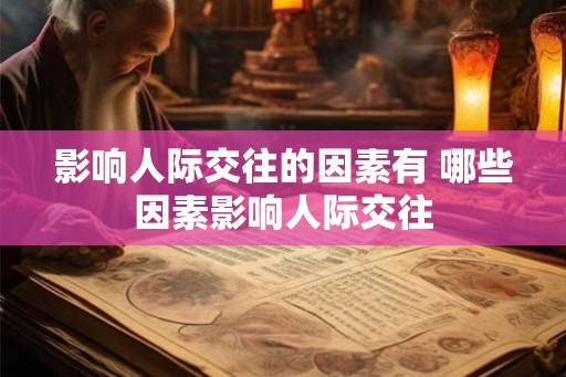 影响人际交往的因素有 哪些因素影响人际交往