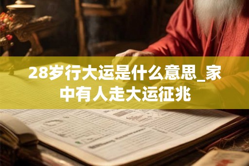 28岁行大运是什么意思_家中有人走大运征兆